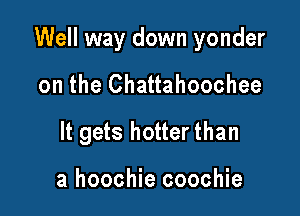Well way down yonder

on the Chattahoochee
It gets hotter than

a hoochie coochie