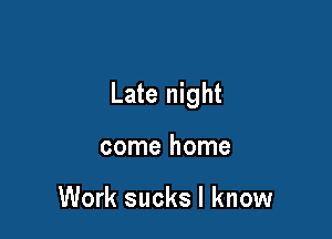 Late night

come home

Work sucks I know