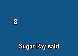 Sugar Ray said
