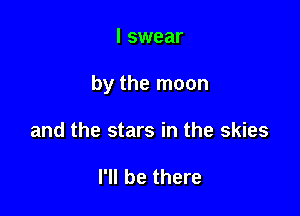 I swear

by the moon

and the stars in the skies

I'll be there