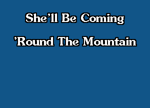 She'll Be Coming

Round The Mountain