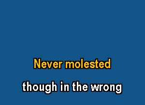 Never molested

though in the wrong
