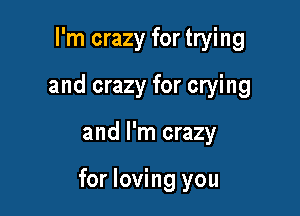 I'm crazy for trying
and crazy for crying

and I'm crazy

for loving you