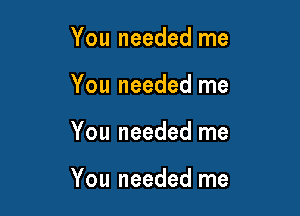 You needed me
You needed me

You needed me

You needed me