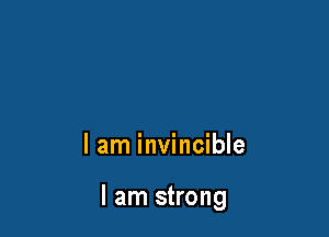 I am invincible

I am strong