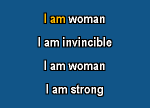I am woman
I am invincible

I am woman

I am strong