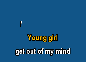 Young girl

get out of my mind