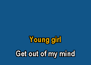 Young girl

Get out of my mind