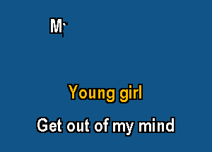 Young girl

Get out of my mind