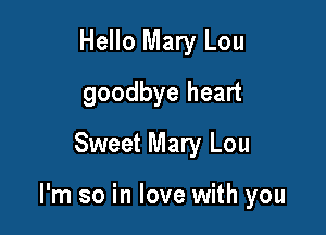 Hello Mary Lou
goodbye heart
Sweet Mary Lou

I'm so in love with you