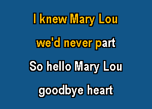 I knew Mary Lou

we'd never part

80 hello Mary Lou

goodbye heart