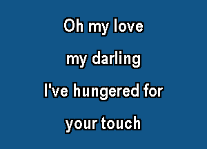 Oh my love
my darling

I've hungered for

yourtouch
