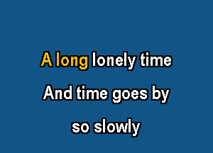 A long lonely time

And time goes by

so slowly