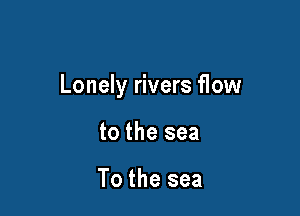 Lonely rivers flow

to the sea

To the sea