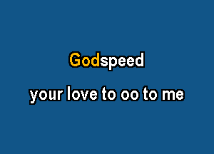 Godspeed

your love to 00 to me