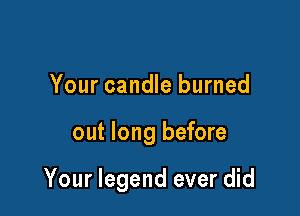 Your candle burned

out long before

Your legend ever did