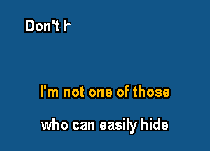 I'm not one of those

who can easily hide