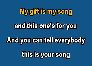 My gift is my song

and this one's for you

And you can tell everybody

this is your song
