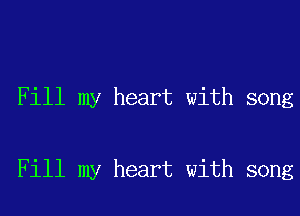 Fill my heart with song

Fill my heart with song