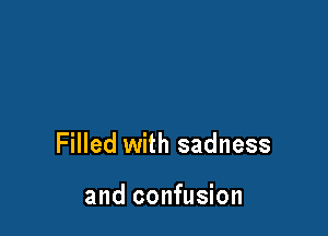 ls just an Illusion

Filled with sadness

and confusion
