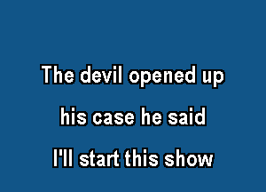 The devil opened up

his case he said

I'll start this show