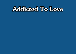 Addicted To Love