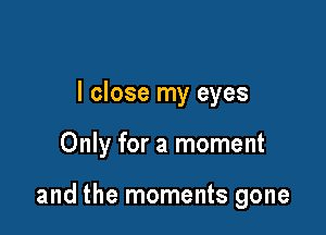 I close my eyes

Only for a moment

and the moments gone