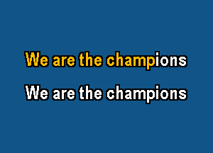We are the champions

We are the champions