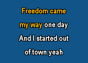 Freedom came
my way one day

And I started out

of town yeah