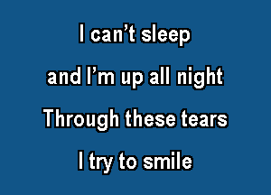 I can't sleep

and I'm up all night

Through these tears

ltry to smile