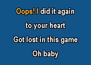 Oops! I did it again

to your heart

Got lost in this game

Oh baby