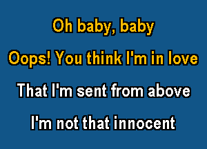 Oh baby, baby

Oops! You think I'm in love

That I'm sent from above

I'm not that innocent