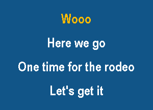 Wooo

Here we 90

One time for the rodeo

Let's get it
