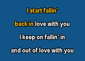 I start falliW
back in love with you

lkeep on falliw in

and out of love with you