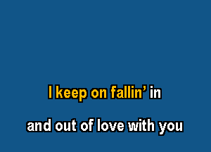 lkeep on falliw in

and out of love with you