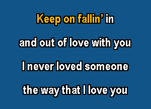 Keep on fallint in
and out of love with you

lnever loved someone

the way that I love you