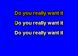 Do you really want it

Do you really want it

Do you really want it