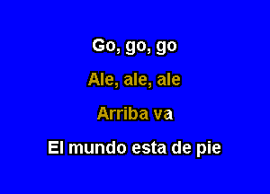 G0, 90, 90
Ale, ale, ale

Arriba va

El mundo esta de pie