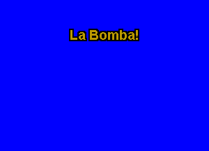 La Bomba!