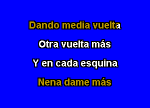 Dando media vuelta

Otra vuelta mas

Y en cada esquina

Nena dame mas