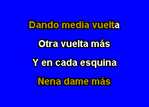 Dando media vuelta

Otra vuelta mas

Y en cada esquina

Nena dame mas