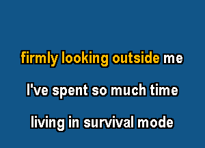 firmly looking outside me

I've spent so much time

living in survival mode
