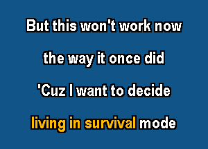But this won't work now

the way it once did

'Cuz I want to decide

living in survival mode
