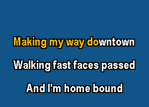 Making my way downtown

Walking fast faces passed

And I'm home bound