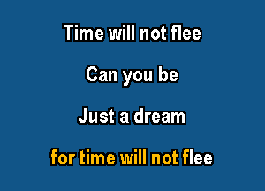 Time will not flee

Can you be

Just a dream

for time will not flee