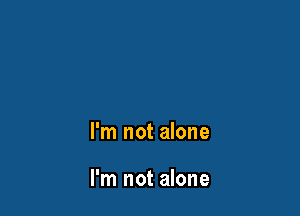 I'm not alone

I'm not alone