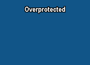 Overprotected