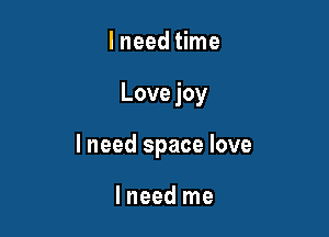 lneed time

Love joy

I need space love

lneed me