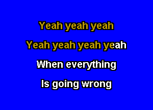 Yeah yeah yeah
Yeah yeah yeah yeah

When everything

Is going wrong