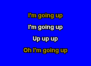 I'm going up
I'm going up

Up up up

Oh I'm going up